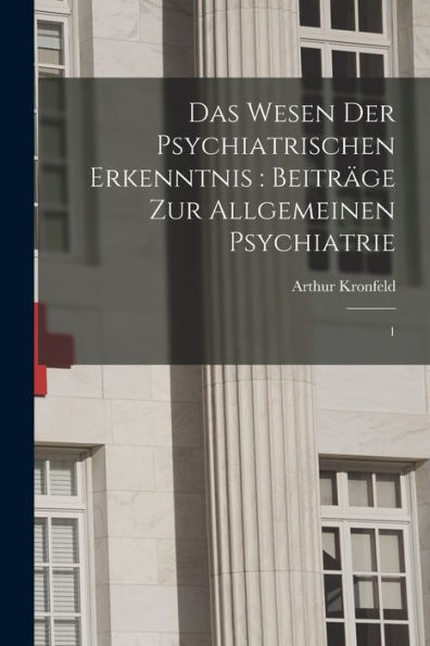Das Wesen Der Psychiatrischen Erkenntnis: Beiträge Zur Allgemeinen Psychiatrie: 1 (German Edition)