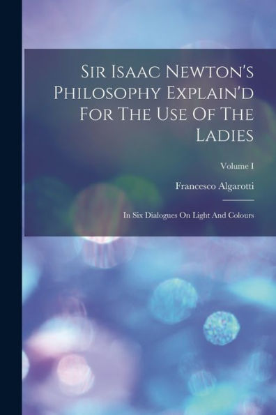 Sir Isaac Newton'S Philosophy Explain'D For The Use Of The Ladies: In Six Dialogues On Light And Colours; Volume I