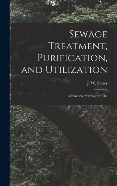 Sewage Treatment, Purification, And Utilization: A Practical Manual For The