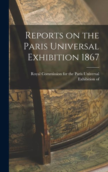 Reports On The Paris Universal Exhibition 1867
