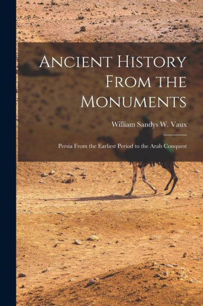 Ancient History From The Monuments: Persia From The Earliest Period To The Arab Conquest