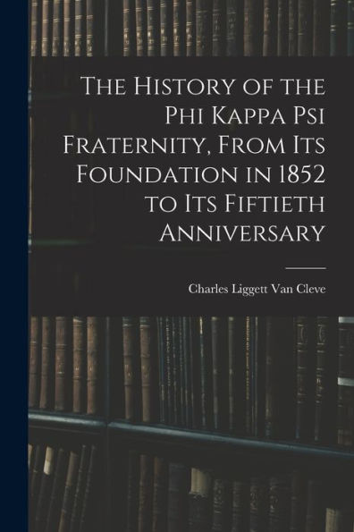 The History Of The Phi Kappa Psi Fraternity, From Its Foundation In 1852 To Its Fiftieth Anniversary