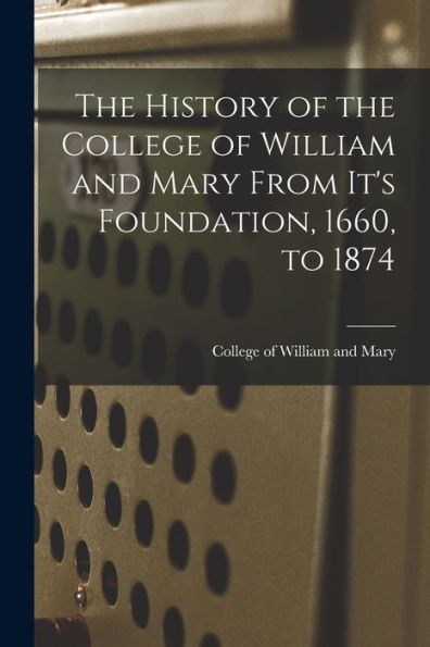 The History Of The College Of William And Mary From It'S Foundation, 1660, To 1874