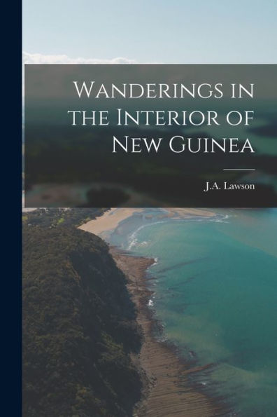 Wanderings In The Interior Of New Guinea