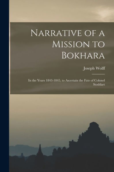 Narrative Of A Mission To Bokhara: In The Years 1843-1845, To Ascertain The Fate Of Colonel Stoddart