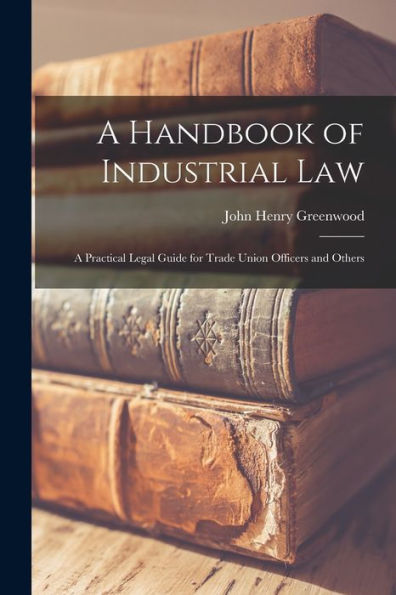 A Handbook Of Industrial Law: A Practical Legal Guide For Trade Union Officers And Others