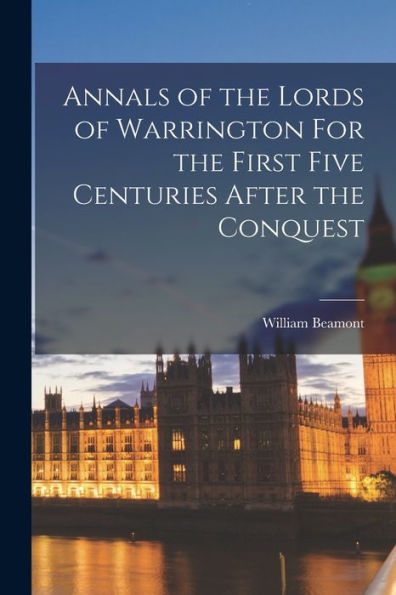 Annals Of The Lords Of Warrington For The First Five Centuries After The Conquest