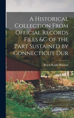 A Historical Collection From Official Records Files &C Of The Part Sustained By Connecticut Dur