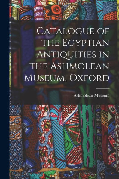 Catalogue Of The Egyptian Antiquities In The Ashmolean Museum, Oxford