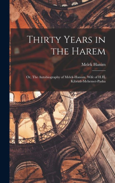 Thirty Years In The Harem: Or, The Autobiography Of Melek-Hanum, Wife Of H.H. Kibrizli-Mehemet-Pasha
