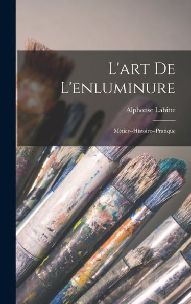 L'Art De L'Enluminure: Métier--Histoire--Pratique (French Edition)
