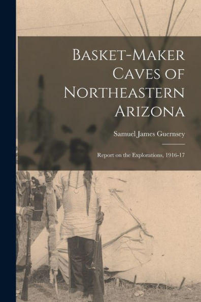 Basket-Maker Caves Of Northeastern Arizona: Report On The Explorations, 1916-17