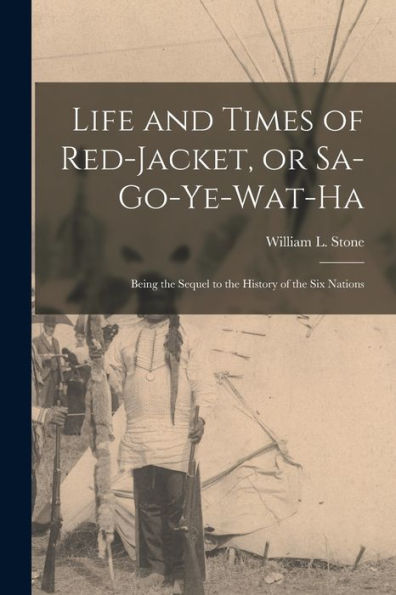 Life And Times Of Red-Jacket, Or Sa-Go-Ye-Wat-Ha: Being The Sequel To The History Of The Six Nations