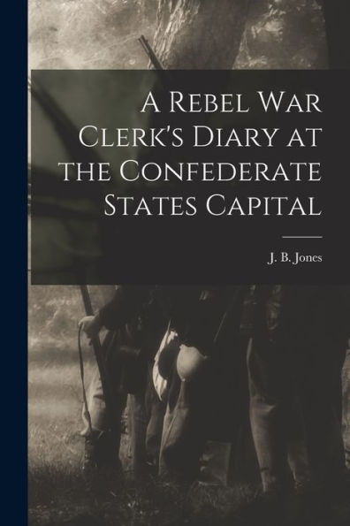 A Rebel War Clerk'S Diary At The Confederate States Capital