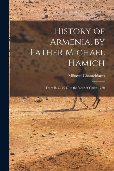 History Of Armenia, By Father Michael Hamich; From B. C. 2247 To The Year Of Christ 1780