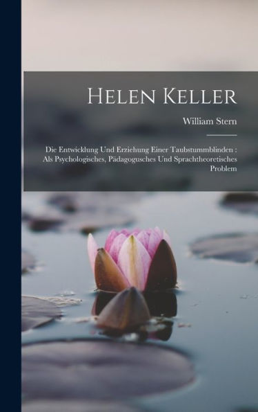 Helen Keller: Die Entwicklung Und Erziehung Einer Taubstummblinden: Als Psychologisches, Pädagogusches Und Sprachtheoretisches Problem (German Edition)