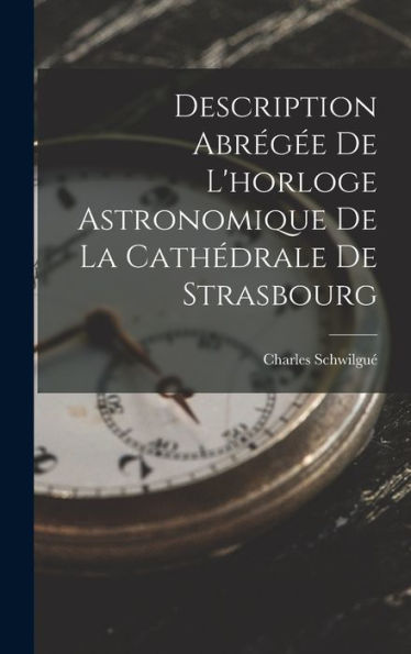 Description Abrégée De L'Horloge Astronomique De La Cathédrale De Strasbourg (French Edition)