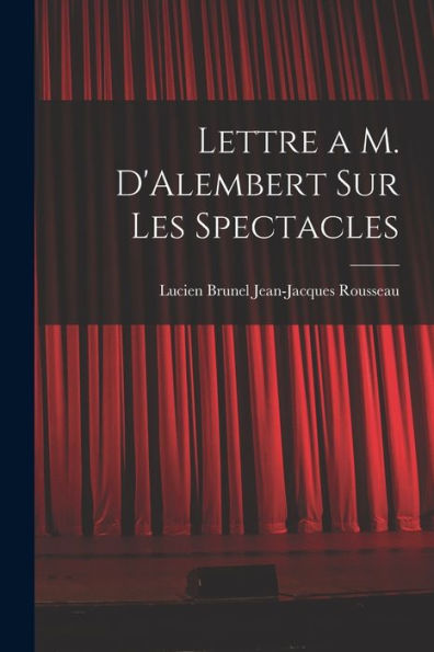 Lettre A M. D'Alembert Sur Les Spectacles