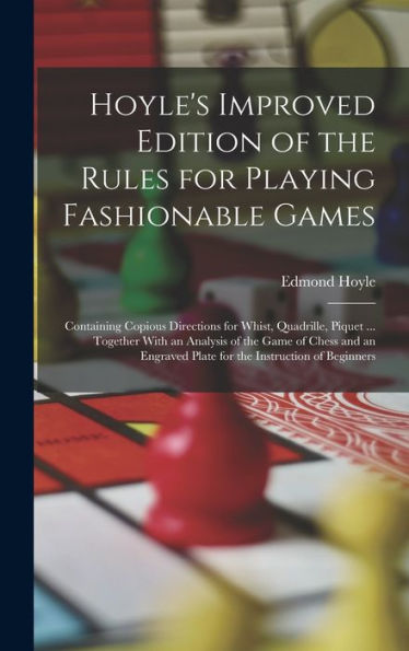 Hoyle'S Improved Edition Of The Rules For Playing Fashionable Games: Containing Copious Directions For Whist, Quadrille, Piquet ... Together With An ... Plate For The Instruction Of Beginners