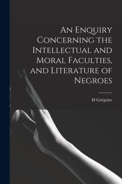 An Enquiry Concerning The Intellectual And Moral Faculties, And Literature Of Negroes