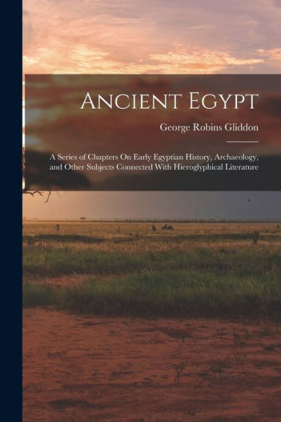 Ancient Egypt: A Series Of Chapters On Early Egyptian History, Archaeology, And Other Subjects Connected With Hieroglyphical Literature