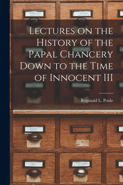 Lectures On The History Of The Papal Chancery Down To The Time Of Innocent Iii