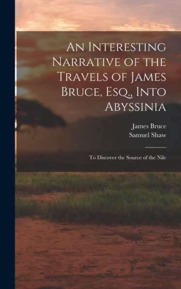 An Interesting Narrative Of The Travels Of James Bruce, Esq., Into Abyssinia: To Discover The Source Of The Nile