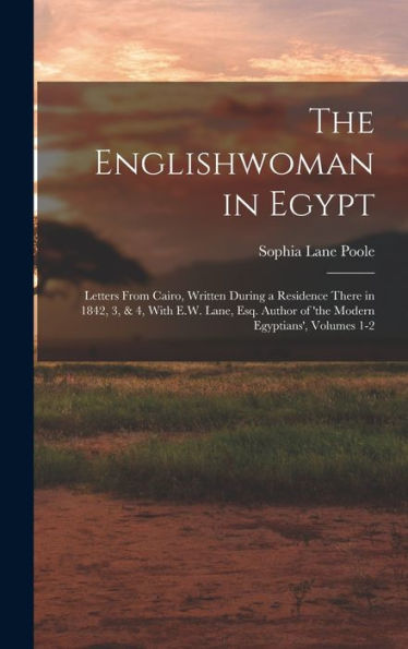 The Englishwoman In Egypt: Letters From Cairo, Written During A Residence There In 1842, 3, & 4, With E.W. Lane, Esq. Author Of 'The Modern Egyptians', Volumes 1-2
