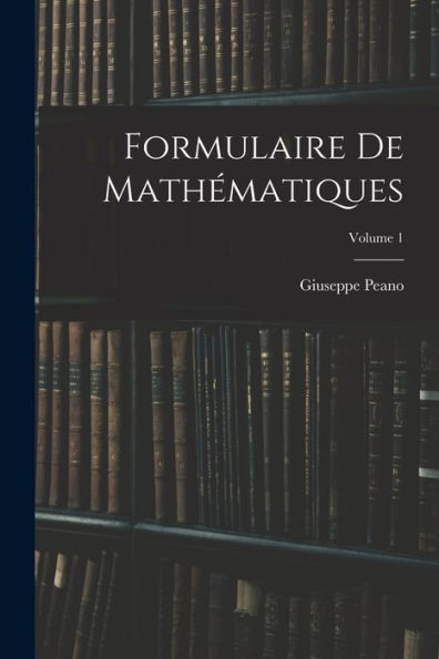 Formulaire De Mathématiques; Volume 1 (French Edition)