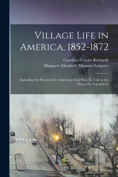Village Life In America, 1852-1872: Including The Period Of The American Civil War, As Told In The Diary Of A School-Girl
