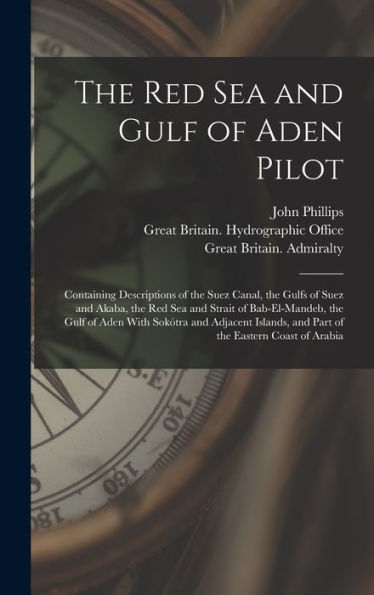 The Red Sea And Gulf Of Aden Pilot: Containing Descriptions Of The Suez Canal, The Gulfs Of Suez And Akaba, The Red Sea And Strait Of Bab-El-Mandeb, ... And Part Of The Eastern Coast Of Arabia