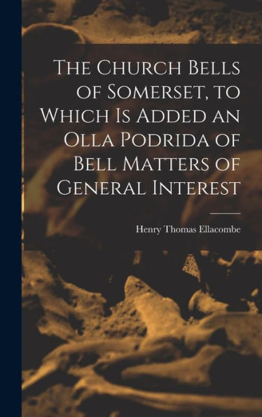 The Church Bells Of Somerset, To Which Is Added An Olla Podrida Of Bell Matters Of General Interest