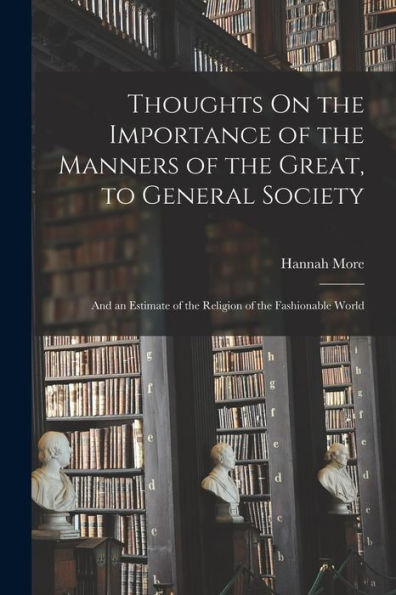 Thoughts On The Importance Of The Manners Of The Great, To General Society: And An Estimate Of The Religion Of The Fashionable World