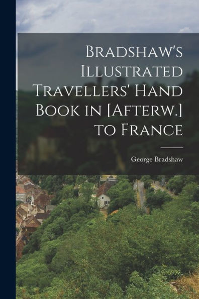Bradshaw'S Illustrated Travellers' Hand Book In [Afterw.] To France