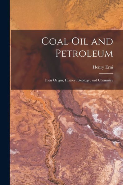 Coal Oil And Petroleum: Their Origin, History, Geology, And Chemistry