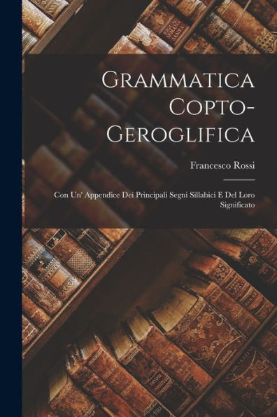 Grammatica Copto-Geroglifica: Con Un' Appendice Dei Principali Segni Sillabici E Del Loro Significato (Coptic Edition)