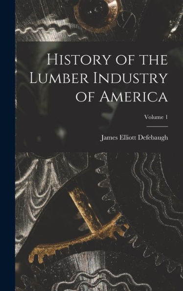 History Of The Lumber Industry Of America; Volume 1