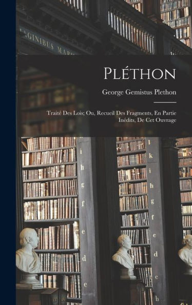 Pléthon: Traité Des Lois; Ou, Recueil Des Fragments, En Partie Inédits, De Cet Ouvrage (French Edition)