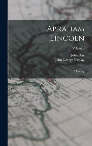 Abraham Lincoln: A History; Volume 4