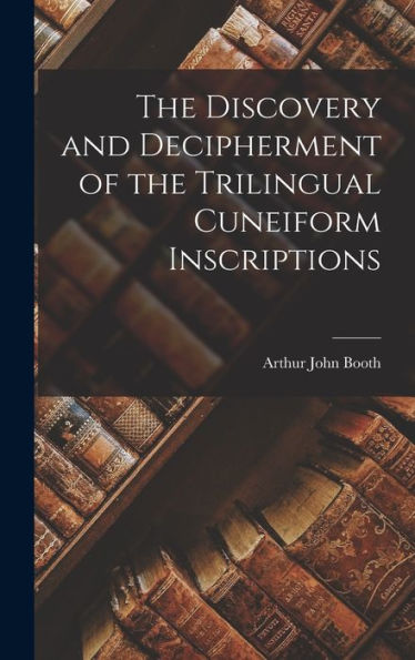 The Discovery And Decipherment Of The Trilingual Cuneiform Inscriptions