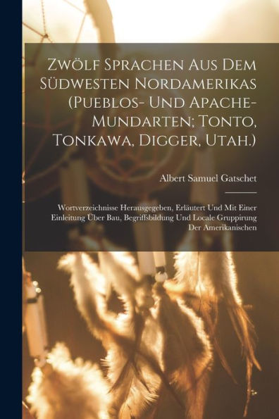 Zwölf Sprachen Aus Dem Südwesten Nordamerikas (Pueblos- Und Apache-Mundarten; Tonto, Tonkawa, Digger, Utah.): Wortverzeichnisse Herausgegeben, ... Der Amerikanischen (German Edition)
