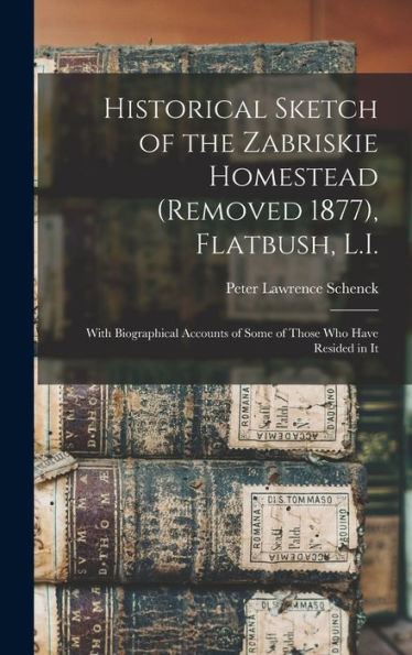 Historical Sketch Of The Zabriskie Homestead (Removed 1877), Flatbush, L.I.: With Biographical Accounts Of Some Of Those Who Have Resided In It