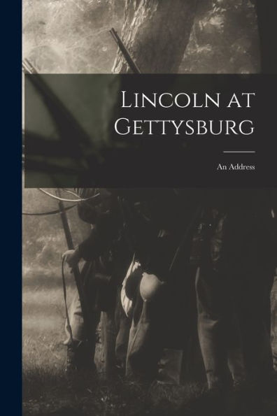 Lincoln At Gettysburg: An Address