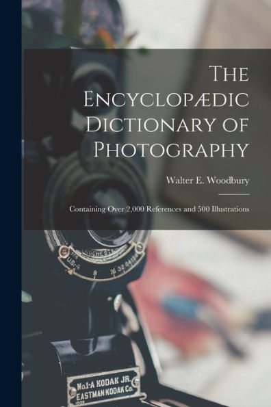 The Encyclopædic Dictionary Of Photography: Containing Over 2,000 References And 500 Illustrations