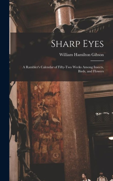 Sharp Eyes: A Rambler'S Calendar Of Fifty-Two Weeks Among Insects, Birds, And Flowers