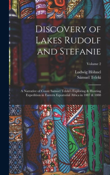 Discovery Of Lakes Rudolf And Stefanie: A Narrative Of Count Samuel Teleki'S Exploring & Hunting Expedition In Eastern Equatorial Africa In 1887 & 1888; Volume 2