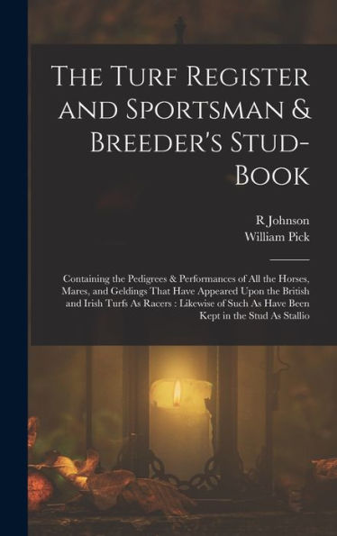 The Turf Register And Sportsman & Breeder'S Stud-Book: Containing The Pedigrees & Performances Of All The Horses, Mares, And Geldings That Have ... Such As Have Been Kept In The Stud As Stallio