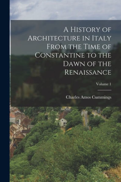 A History Of Architecture In Italy From The Time Of Constantine To The Dawn Of The Renaissance; Volume 1