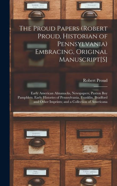 The Proud Papers (Robert Proud, Historian Of Pennsylvania) Embracing, Original Manuscript[S]: Early American Almanacks, Newspapers, Paxton Boy ... Other Imprints; And A Collection Of Americana