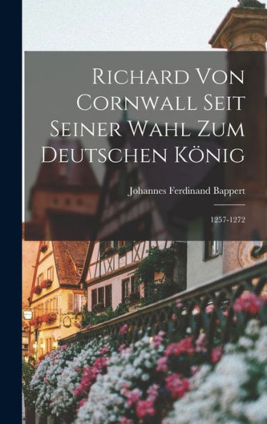 Richard Von Cornwall Seit Seiner Wahl Zum Deutschen König: 1257-1272 (German Edition)